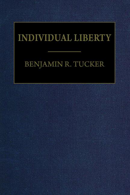 Individual Liberty by Benjamin R. Tucker Individual Liberty by Benjamin R. Tucker
